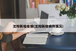 沈阳新增疫情(沈阳新增病例情况)