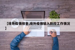 【境外疫情排查,境外疫情输入防控工作情况】