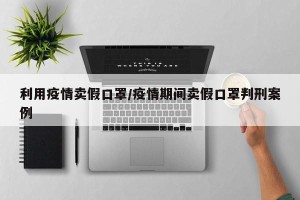 利用疫情卖假口罩/疫情期间卖假口罩判刑案例