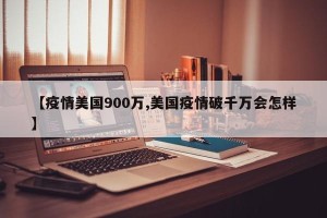 【疫情美国900万,美国疫情破千万会怎样】