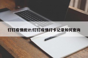 钉钉疫情统计/钉钉疫情打卡记录如何查询