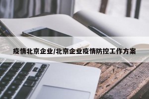 疫情北京企业/北京企业疫情防控工作方案