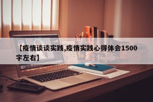 【疫情谈谈实践,疫情实践心得体会1500字左右】