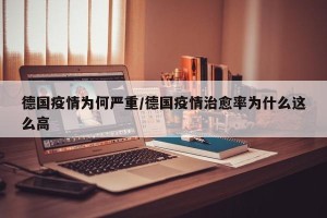 德国疫情为何严重/德国疫情治愈率为什么这么高