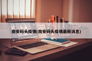 南安码头疫情(南安码头疫情最新消息)