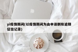 yi疫情期间(以疫情期间为由申请删除逾期征信记录)